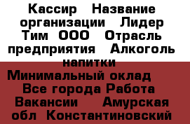 Кассир › Название организации ­ Лидер Тим, ООО › Отрасль предприятия ­ Алкоголь, напитки › Минимальный оклад ­ 1 - Все города Работа » Вакансии   . Амурская обл.,Константиновский р-н